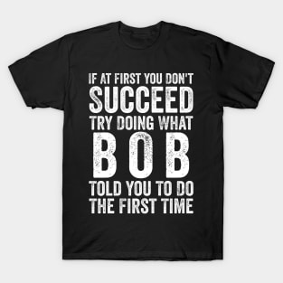 Try Doing What Bob Told You To Do The First Time T-Shirt